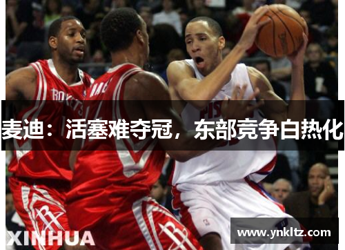 麦迪：活塞难夺冠，东部竞争白热化